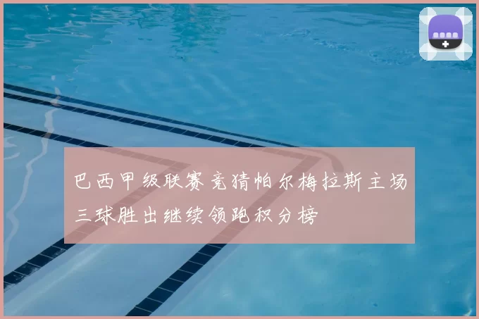 巴西甲级联赛竞猜帕尔梅拉斯主场三球胜出继续领跑积分榜