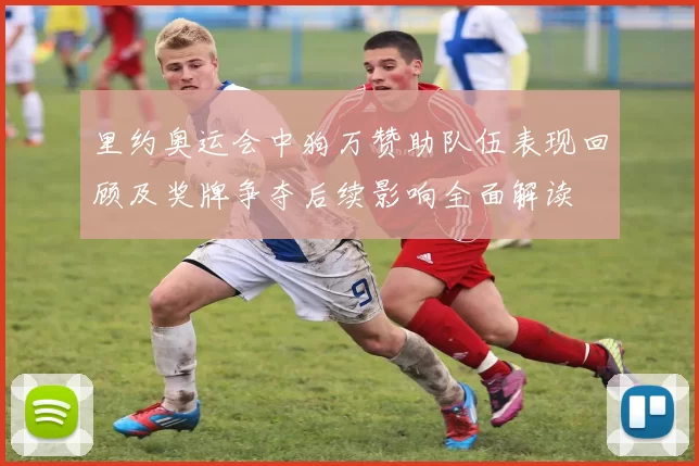 里约奥运会中狗万赞助队伍表现回顾及奖牌争夺后续影响全面解读