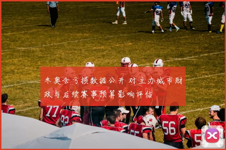 冬奥会亏损数据公开 对主办城市财政与后续赛事预算影响评估