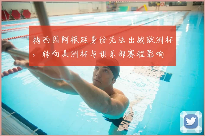 梅西因阿根廷身份无法出战欧洲杯，转向美洲杯与俱乐部赛程影响