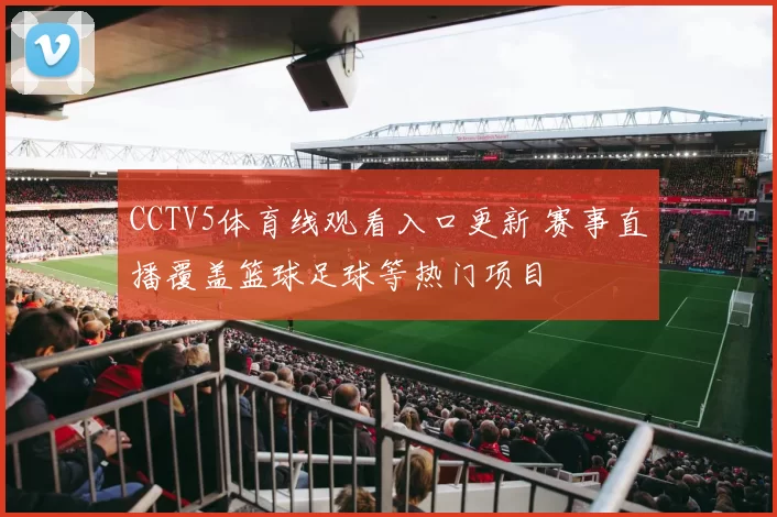 CCTV5体育线观看入口更新 赛事直播覆盖篮球足球等热门项目