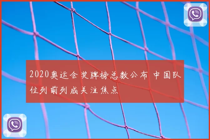 2020奥运会奖牌榜总数公布 中国队位列前列成关注焦点
