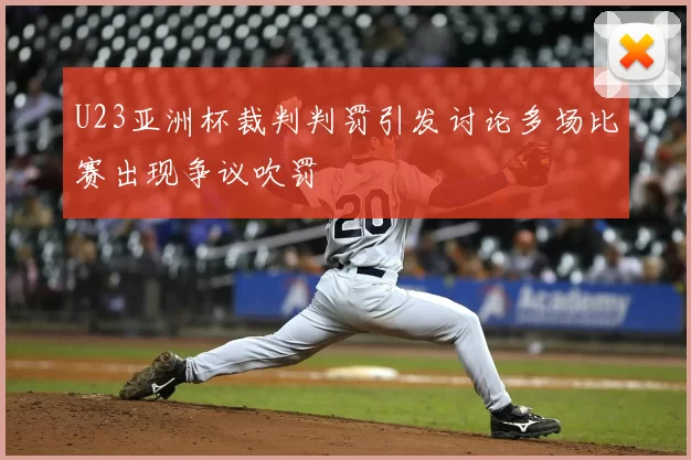 U23亚洲杯裁判判罚引发讨论多场比赛出现争议吹罚