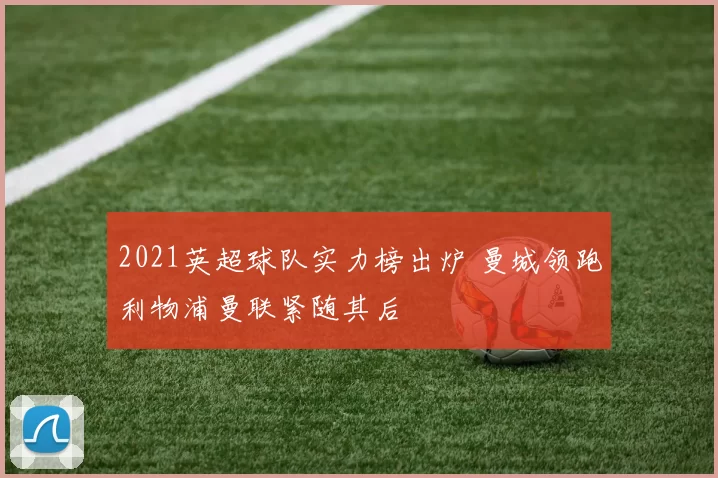 2021英超球队实力榜出炉 曼城领跑利物浦曼联紧随其后