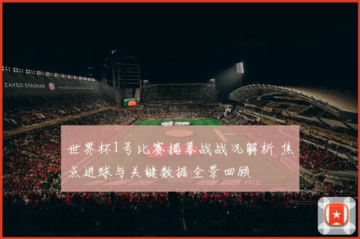 世界杯1号比赛揭幕战战况解析 焦点进球与关键数据全景回顾