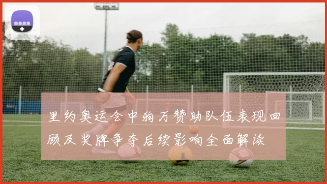 里约奥运会中狗万赞助队伍表现回顾及奖牌争夺后续影响全面解读