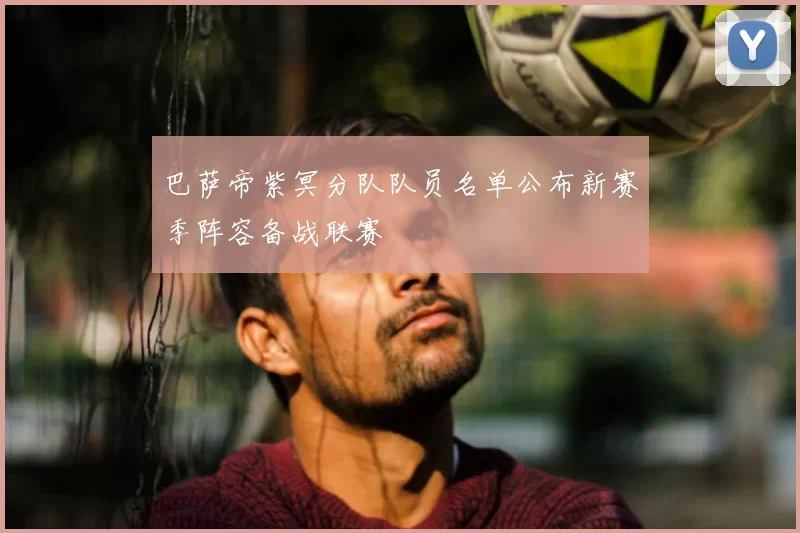 巴萨帝紫冥分队队员名单公布新赛季阵容备战联赛