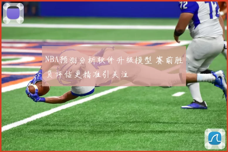NBA预测分析软件升级模型 赛前胜负评估更精准引关注