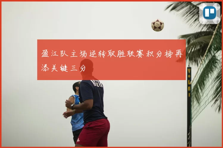 盈江队主场逆转取胜联赛积分榜再添关键三分