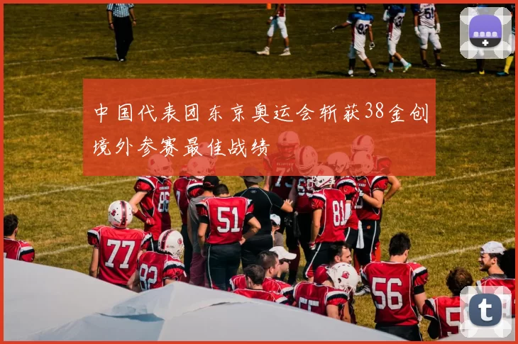 中国代表团东京奥运会斩获38金创境外参赛最佳战绩