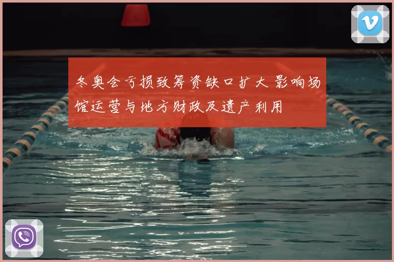 冬奥会亏损致筹资缺口扩大 影响场馆运营与地方财政及遗产利用
