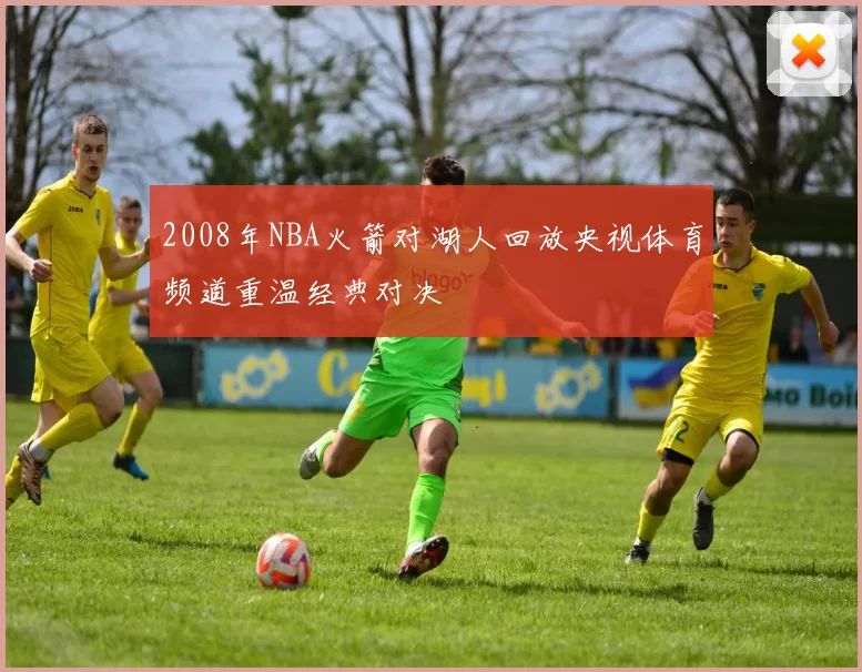 2008年NBA火箭对湖人回放央视体育频道重温经典对决