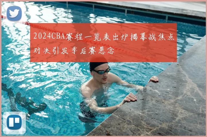 2024CBA赛程一览表出炉揭幕战焦点对决引发季后赛悬念