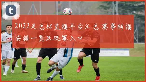 2022足总杯直播平台汇总 赛事转播安排一览及观赛入口