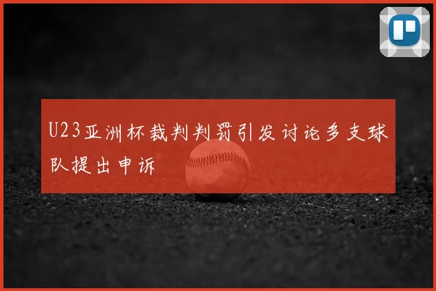 U23亚洲杯裁判判罚引发讨论多支球队提出申诉