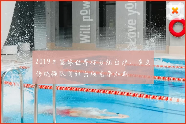 2019年篮球世界杯分组出炉，多支传统强队同组出线竞争加剧