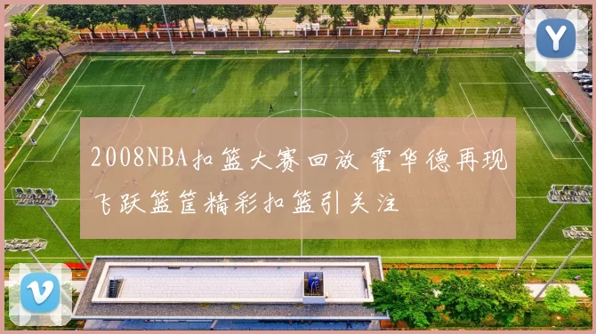 2008NBA扣篮大赛回放 霍华德再现飞跃篮筐精彩扣篮引关注