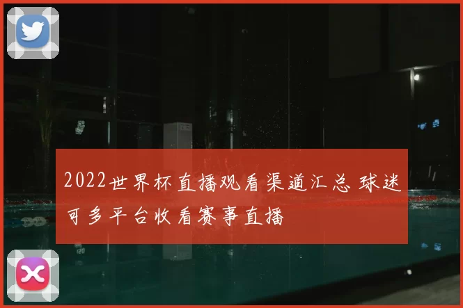 2022世界杯直播观看渠道汇总 球迷可多平台收看赛事直播
