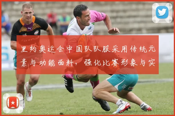 里约奥运会中国队队服采用传统元素与功能面料，强化比赛形象与实战表现