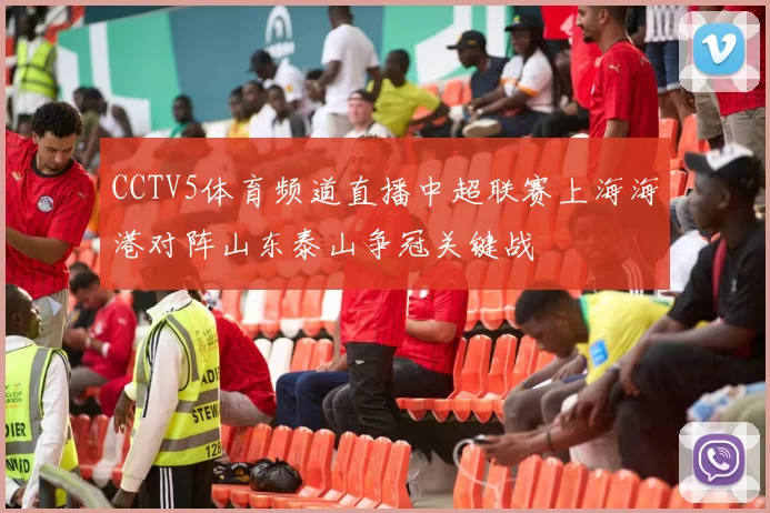 CCTV5体育频道直播中超联赛上海海港对阵山东泰山争冠关键战