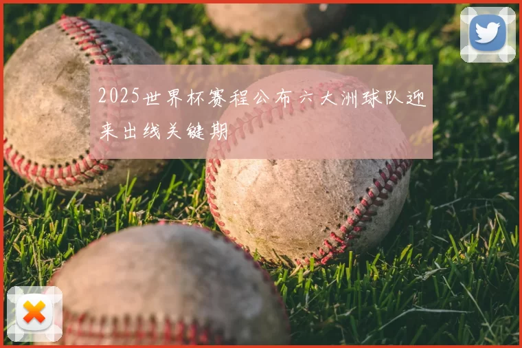 2025世界杯赛程公布六大洲球队迎来出线关键期