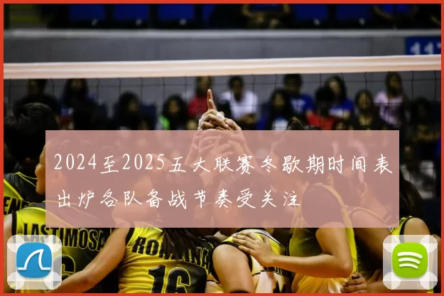2024至2025五大联赛冬歇期时间表出炉各队备战节奏受关注