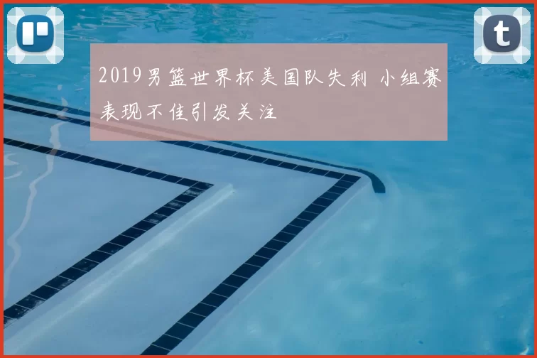 2019男篮世界杯美国队失利 小组赛表现不佳引发关注