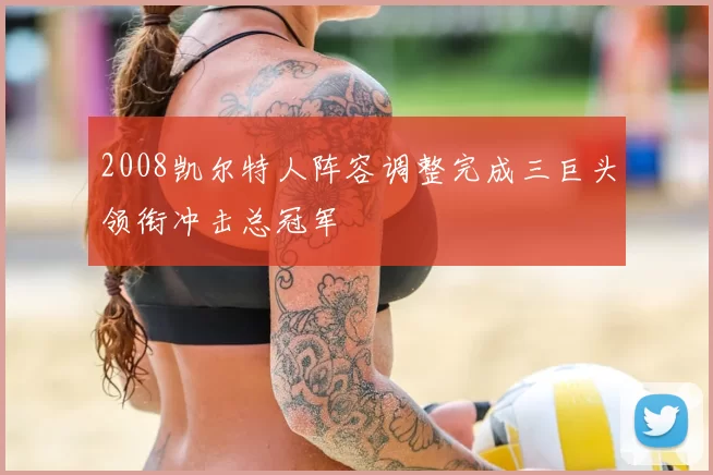 2008凯尔特人阵容调整完成三巨头领衔冲击总冠军