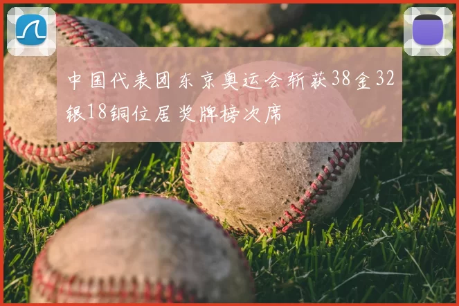 中国代表团东京奥运会斩获38金32银18铜位居奖牌榜次席
