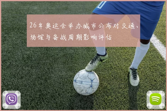 26年奥运会举办城市公布对交通、场馆与备战周期影响评估