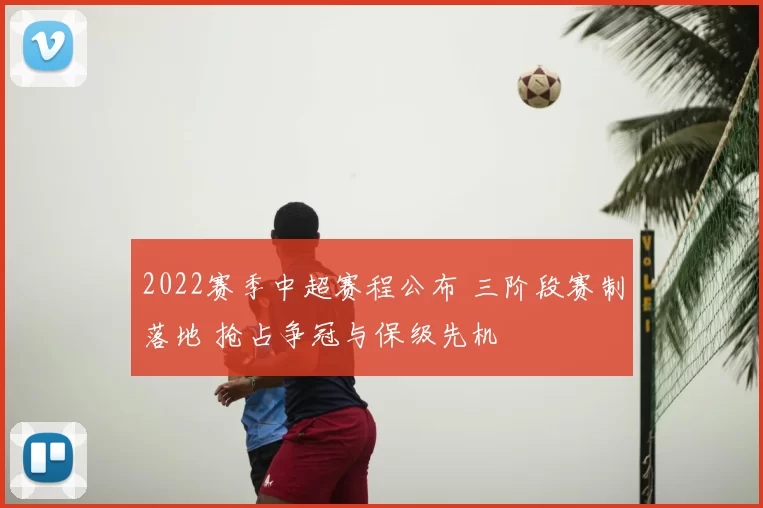 2022赛季中超赛程公布 三阶段赛制落地 抢占争冠与保级先机