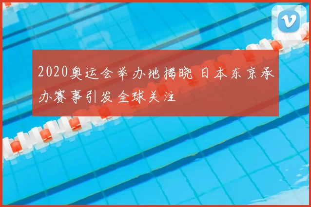 2020奥运会举办地揭晓 日本东京承办赛事引发全球关注