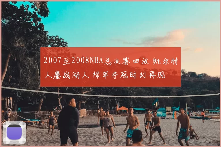 2007至2008NBA总决赛回放 凯尔特人鏖战湖人 绿军夺冠时刻再现