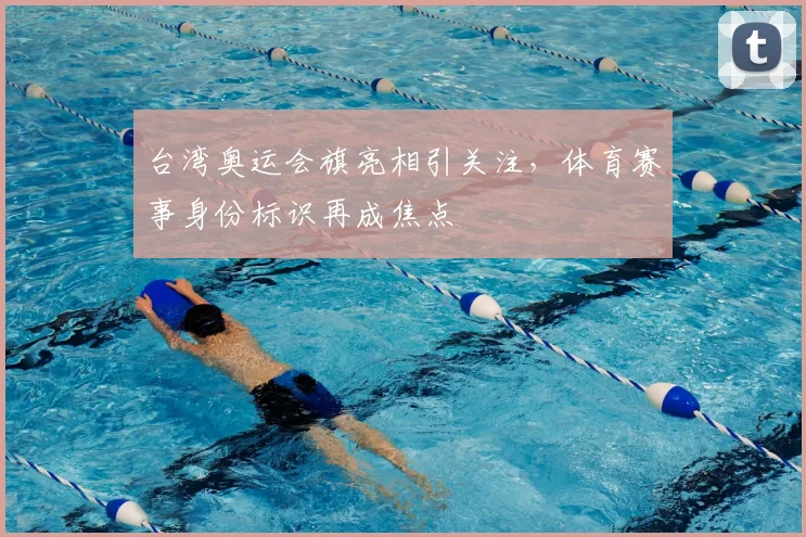 台湾奥运会旗亮相引关注,体育赛事身份标识再成焦点