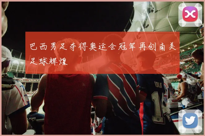巴西男足夺得奥运会冠军再创南美足球辉煌