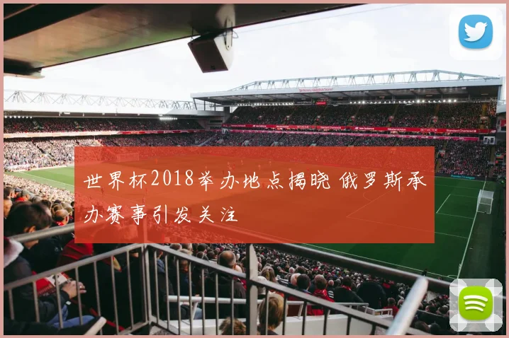 世界杯2018举办地点揭晓 俄罗斯承办赛事引发关注