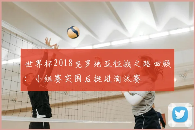 世界杯2018克罗地亚征战之路回顾：小组赛突围后挺进淘汰赛