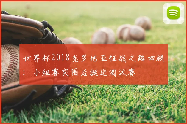世界杯2018克罗地亚征战之路回顾:小组赛突围后挺进淘汰赛