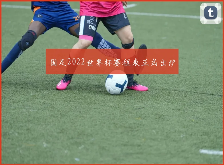 国足2022世界杯赛程表正式出炉